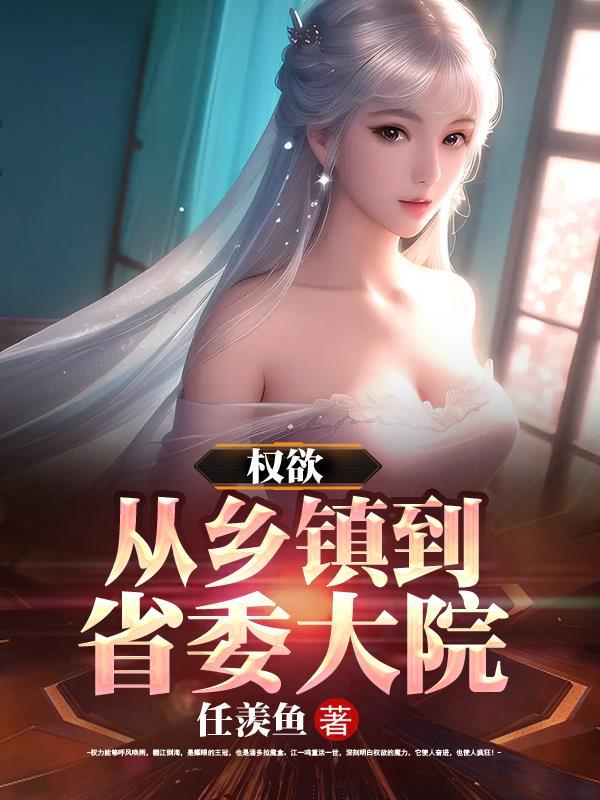 权欲从乡镇到省委大院任羡鱼801