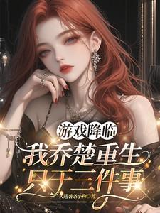 游戏降临我乔楚重生只干三件事 天选薯条小狗